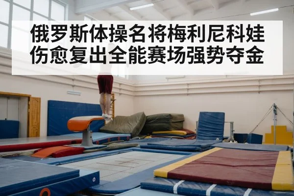 俄罗斯体操名将梅利尼科娃伤愈复出全能赛场强势夺金