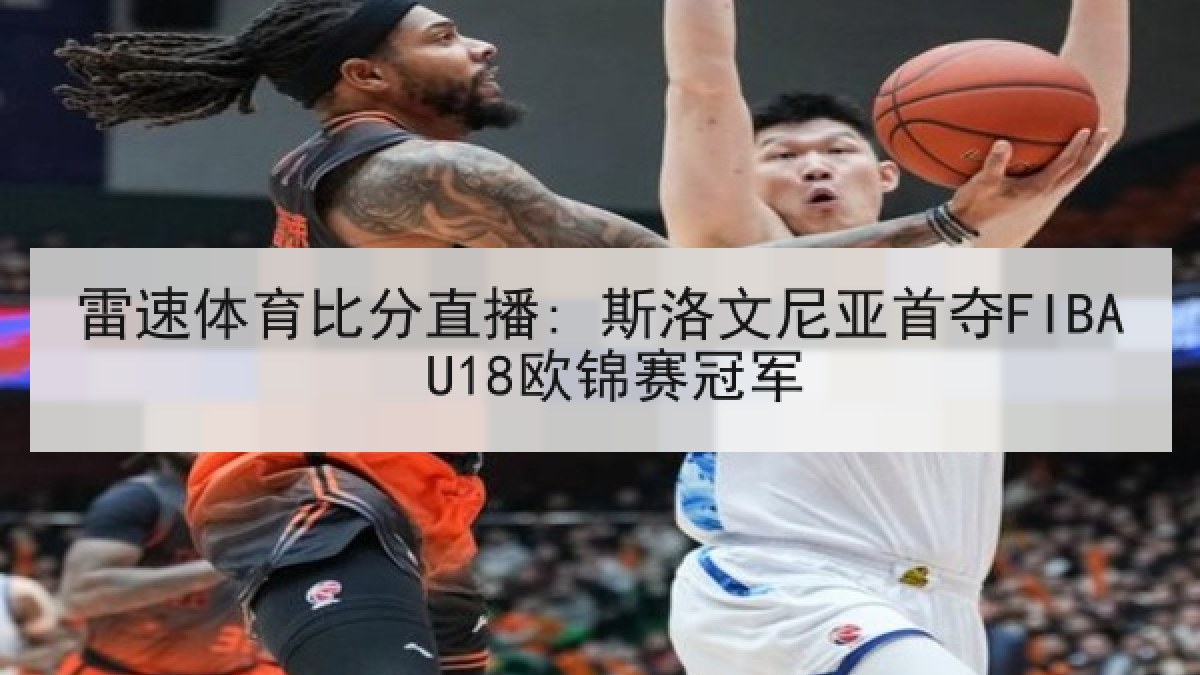 雷速体育比分直播: 斯洛文尼亚首夺FIBA U18欧锦赛冠军 雷速体育比分直播: 斯洛文尼亚首夺FIBA U18欧锦赛冠军