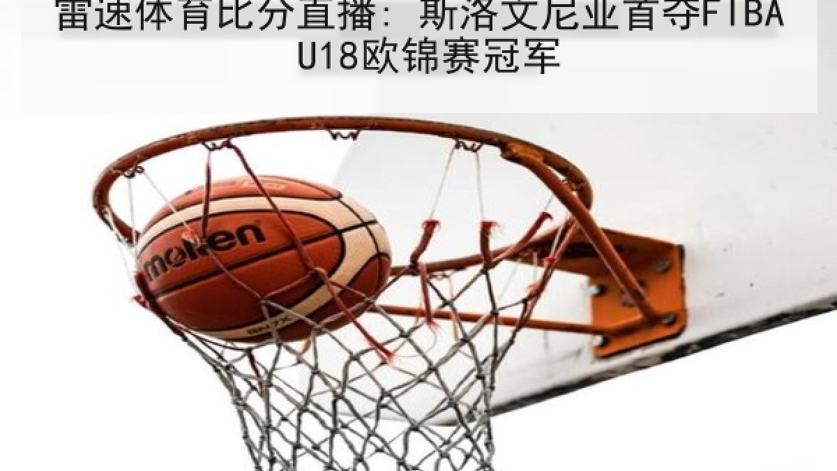 雷速体育比分直播: 斯洛文尼亚首夺FIBA U18欧锦赛冠军 雷速体育比分直播: 斯洛文尼亚首夺FIBA U18欧锦赛冠军