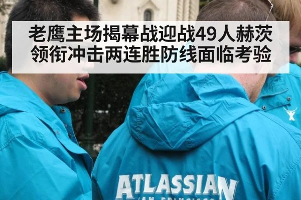 老鹰主场揭幕战迎战49人赫茨领衔冲击两连胜防线面临考验
