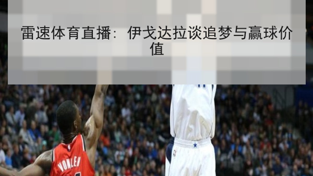 雷速体育直播: 伊戈达拉谈追梦与赢球价值 雷速体育直播: 伊戈达拉谈追梦与赢球价值