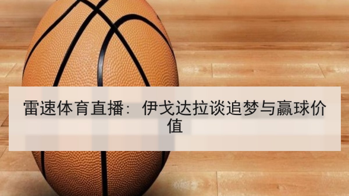 雷速体育直播: 伊戈达拉谈追梦与赢球价值