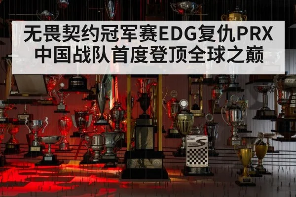无畏契约冠军赛EDG复仇PRX 中国战队首度登顶全球之巅